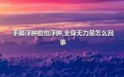 手脚浮肿脸也浮肿,全身无力是怎么回事