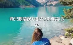 两只眼睛视力相差500度怎么办