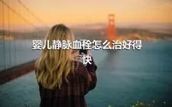 婴儿静脉血栓怎么治好得快