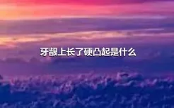 牙龈上长了硬凸起是什么