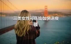 三类女性可练瑜伽快速瘦腰