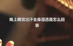 晚上睡觉出汗全身湿透是怎么回事