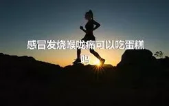 感冒发烧喉咙痛可以吃蛋糕吗