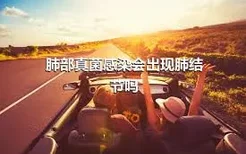 肺部真菌感染会出现肺结节吗