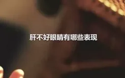 肝不好眼睛有哪些表现