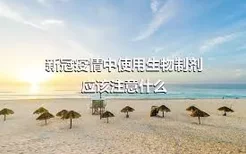 新冠疫情中使用生物制剂应该注意什么