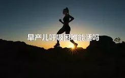 早产儿呼吸困难能活吗