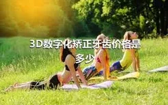 3D数字化矫正牙齿价格是多少