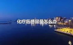 化疗后感冒是怎么办