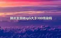 肺炎支原体IgG大于300传染吗