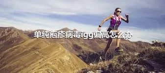 单纯疱疹病毒igg偏高怎么办