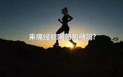 来痛经能喝葡萄糖吗?