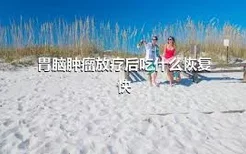 胃脑肿瘤放疗后吃什么恢复快