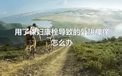 用了保妇康栓导致的外阴瘙痒怎么办