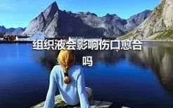 组织液会影响伤口愈合吗