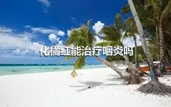 化橘红能治疗咽炎吗