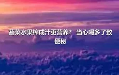 蔬菜水果榨成汁更营养？ 当心喝多了致便秘