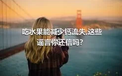 吃水果能减少钙流失,这些谣言你还信吗？