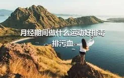 月经期间做什么运动好排毒排污血