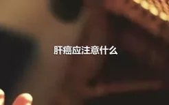 肝癌应注意什么