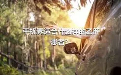 干扰素适合什么样的乙肝患者？