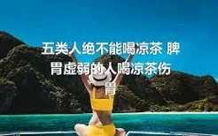 五类人绝不能喝凉茶 脾胃虚弱的人喝凉茶伤胃