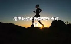 精神病意识恢复要多长时间