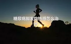 糖尿病脚发灼热感怎么治疗