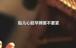 胎儿心脏早搏要不要紧