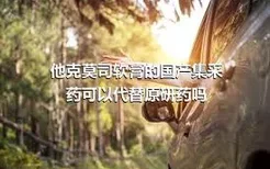 他克莫司软膏的国产集采药可以代替原研药吗