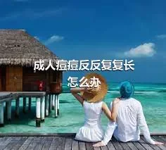 成人痘痘反反复复长怎么办