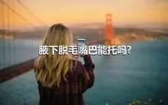 腋下脱毛嘴巴能托吗?