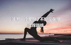 咳嗽一个星期了不好现在喉咙痒就咳