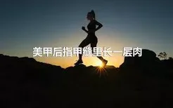 美甲后指甲缝里长一层肉