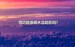 肾功能衰竭木瓜能吃吗?