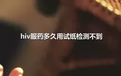 hiv服药多久用试纸检测不到