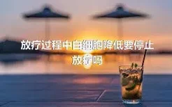 放疗过程中白细胞降低要停止放疗吗