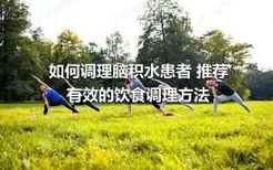 如何调理脑积水患者 推荐有效的饮食调理方法