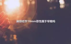 肺部结节10mm恶性属于早期吗