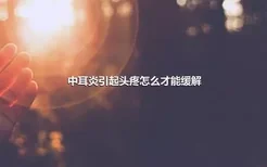 中耳炎引起头疼怎么才能缓解