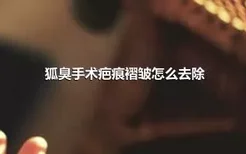 狐臭手术疤痕褶皱怎么去除