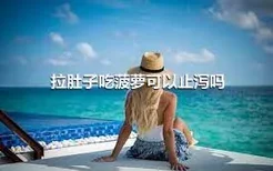 拉肚子吃菠萝可以止泻吗