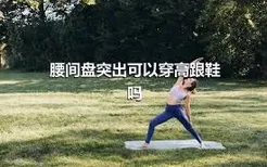 腰间盘突出可以穿高跟鞋吗