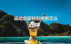 运动后尿特别频繁怎么回事