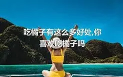 吃橘子有这么多好处,你喜欢吃橘子吗