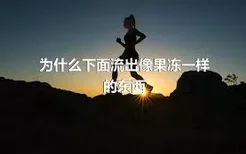 为什么下面流出像果冻一样的东西