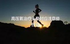 高压氧治疗头晕时应注意些什么