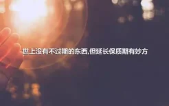 世上没有不过期的东西,但延长保质期有妙方