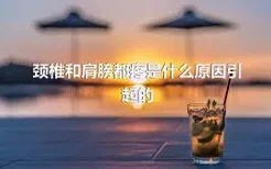 颈椎和肩膀都疼是什么原因引起的