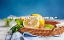 这类人最适合用漱口水,怎么正确使用漱口水？